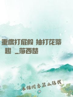 重度打屁股 抽打花蒂筆趣閣